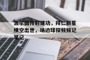 波尔图传射建功，拜仁新星横空出世，场边球探频频记笔记的简单介绍